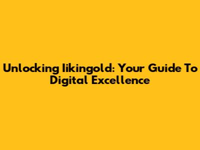 Unlocking Iikingold: Your Guide To Digital Excellence