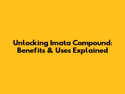 Unlocking Imata Compound: Benefits & Uses Explained