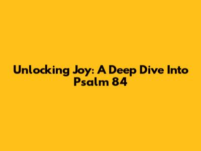 Unlocking Joy: A Deep Dive Into Psalm 84