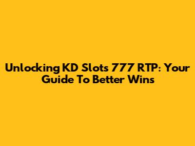 Unlocking KD Slots 777 RTP: Your Guide To Better Wins
