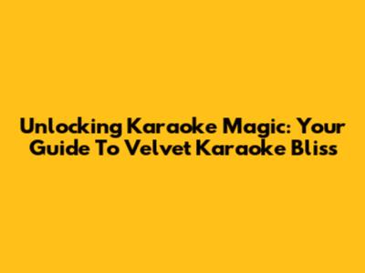 Unlocking Karaoke Magic: Your Guide To Velvet Karaoke Bliss