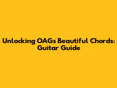 Unlocking OAG's Beautiful Chords: Guitar Guide