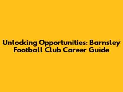 Unlocking Opportunities: Barnsley Football Club Career Guide