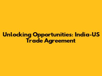 Unlocking Opportunities: India-US Trade Agreement
