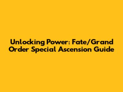 Unlocking Power: Fate/Grand Order Special Ascension Guide