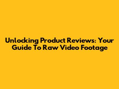 Unlocking Product Reviews: Your Guide To Raw Video Footage