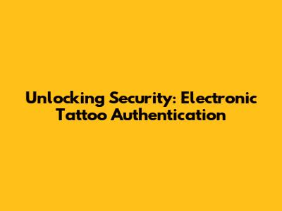 Unlocking Security: Electronic Tattoo Authentication