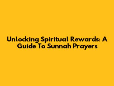 Unlocking Spiritual Rewards: A Guide To Sunnah Prayers