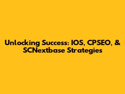 Unlocking Success: IOS, CPSEO, & SCNextbase Strategies