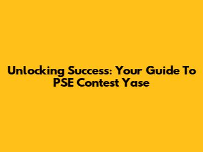 Unlocking Success: Your Guide To PSE Contest Yase