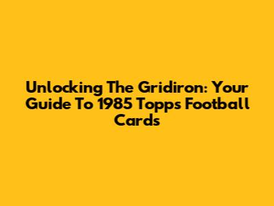 Unlocking The Gridiron: Your Guide To 1985 Topps Football Cards