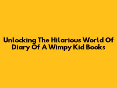 Unlocking The Hilarious World Of Diary Of A Wimpy Kid Books