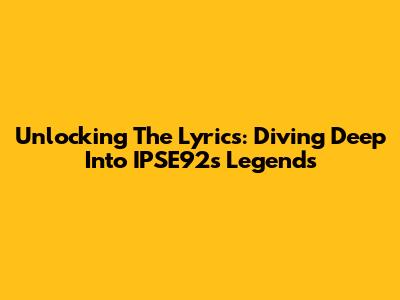 Unlocking The Lyrics: Diving Deep Into IPSE92's Legends