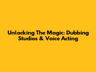 Unlocking The Magic: Dubbing Studios & Voice Acting