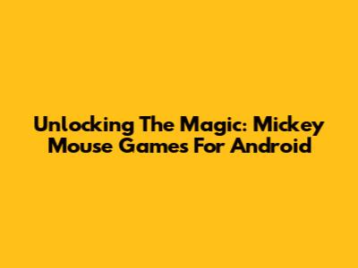 Unlocking The Magic: Mickey Mouse Games For Android