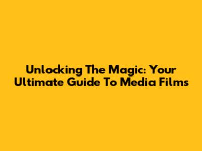 Unlocking The Magic: Your Ultimate Guide To Media Films