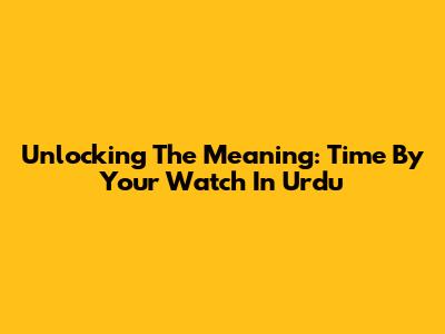 Unlocking The Meaning: Time By Your Watch In Urdu