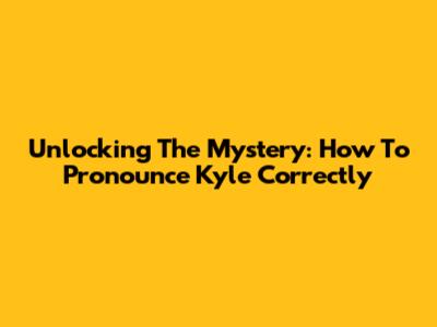 Unlocking The Mystery: How To Pronounce Kyle Correctly