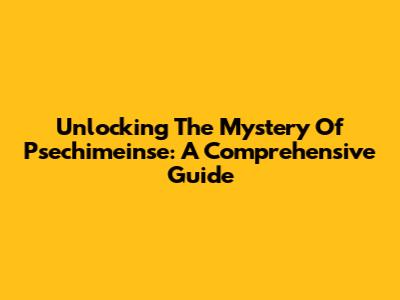 Unlocking The Mystery Of Psechimeinse: A Comprehensive Guide