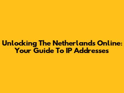Unlocking The Netherlands Online: Your Guide To IP Addresses