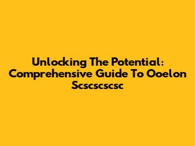 Unlocking The Potential: Comprehensive Guide To Ooelon Scscscscsc