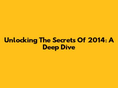 Unlocking The Secrets Of 2014: A Deep Dive