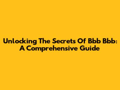 Unlocking The Secrets Of Bbb Bbb: A Comprehensive Guide