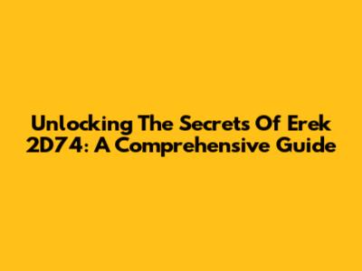 Unlocking The Secrets Of Erek 2D74: A Comprehensive Guide