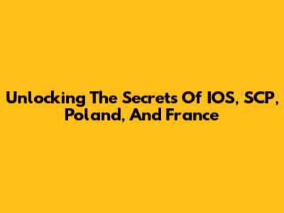 Unlocking The Secrets Of IOS, SCP, Poland, And France