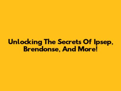 Unlocking The Secrets Of Ipsep, Brendonse, And More!
