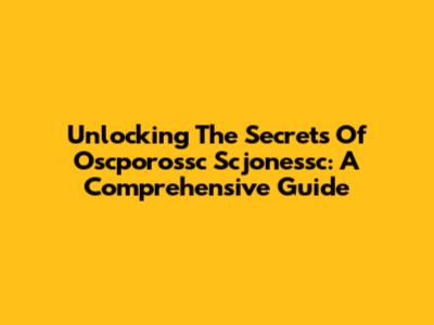 Unlocking The Secrets Of Oscporossc Scjonessc: A Comprehensive Guide