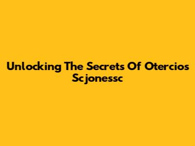 Unlocking The Secrets Of Otercios Scjonessc