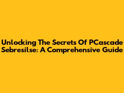 Unlocking The Secrets Of PCascade Sebresilse: A Comprehensive Guide