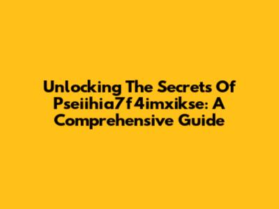 Unlocking The Secrets Of Pseiihia7f4imxikse: A Comprehensive Guide
