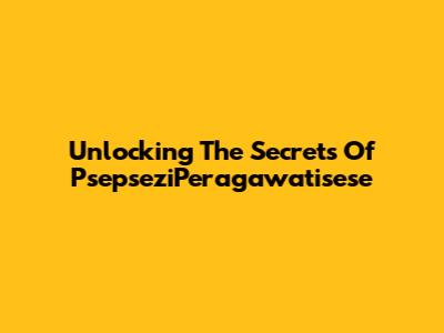 Unlocking The Secrets Of PsepseziPeragawatisese