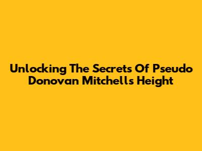 Unlocking The Secrets Of Pseudo Donovan Mitchell's Height
