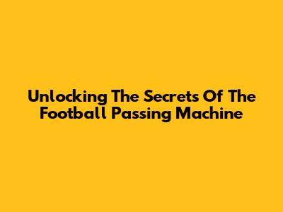 Unlocking The Secrets Of The Football Passing Machine