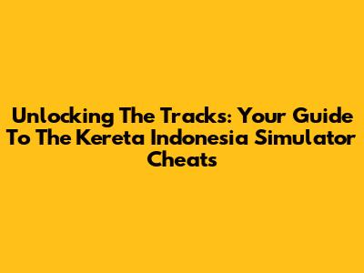 Unlocking The Tracks: Your Guide To The Kereta Indonesia Simulator Cheats