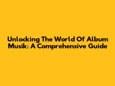 Unlocking The World Of Album Musik: A Comprehensive Guide