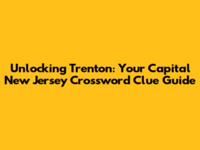 Unlocking Trenton: Your Capital New Jersey Crossword Clue Guide
