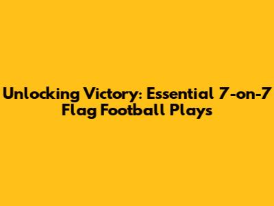Unlocking Victory: Essential 7-on-7 Flag Football Plays