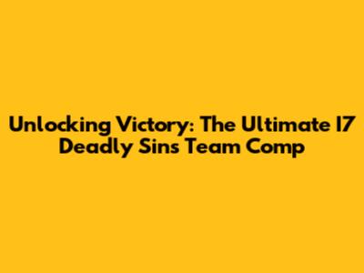 Unlocking Victory: The Ultimate I7 Deadly Sins Team Comp