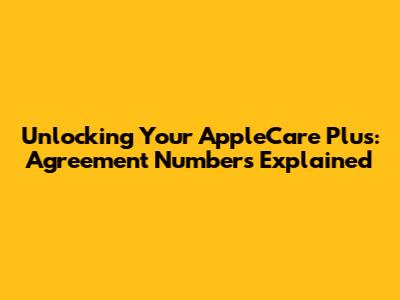 Unlocking Your AppleCare Plus: Agreement Numbers Explained