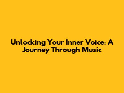 Unlocking Your Inner Voice: A Journey Through Music