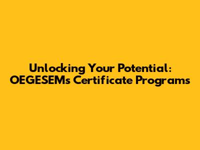 Unlocking Your Potential: OEGESEM's Certificate Programs