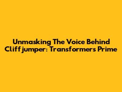 Unmasking The Voice Behind Cliffjumper: Transformers Prime