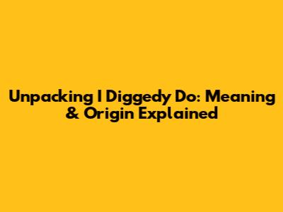 Unpacking 'I Diggedy Do': Meaning & Origin Explained