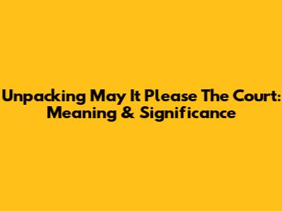Unpacking 'May It Please The Court': Meaning & Significance