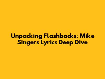 Unpacking Flashbacks: Mike Singer's Lyrics Deep Dive