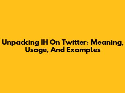 Unpacking IH On Twitter: Meaning, Usage, And Examples